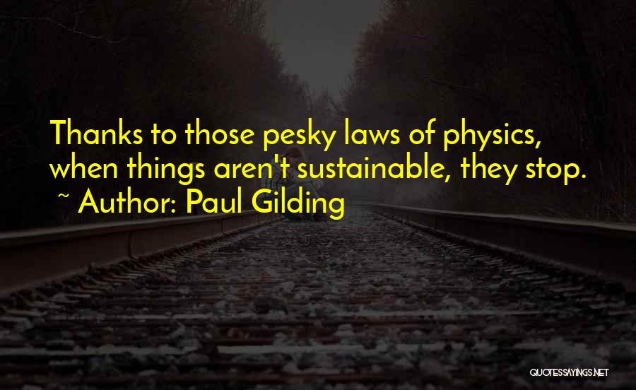 Paul Gilding Quotes: Thanks To Those Pesky Laws Of Physics, When Things Aren't Sustainable, They Stop.