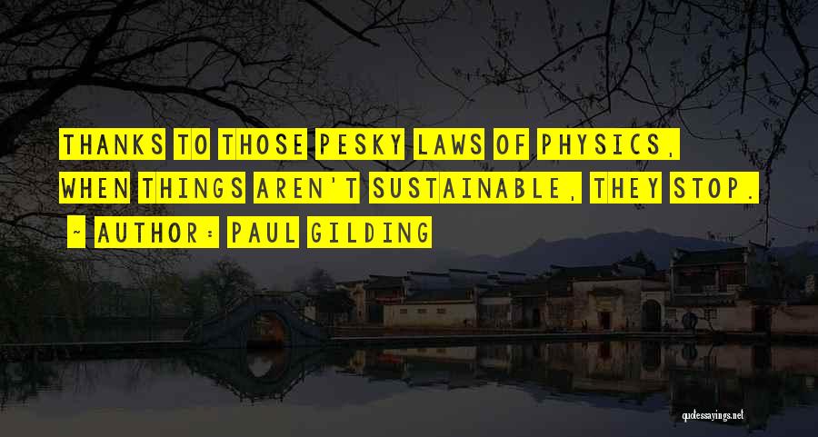 Paul Gilding Quotes: Thanks To Those Pesky Laws Of Physics, When Things Aren't Sustainable, They Stop.