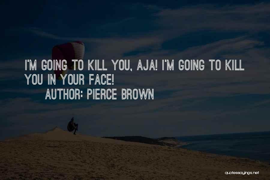 Pierce Brown Quotes: I'm Going To Kill You, Aja! I'm Going To Kill You In Your Face!