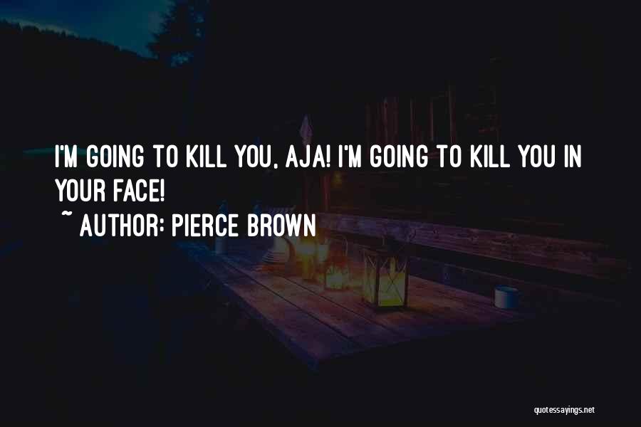Pierce Brown Quotes: I'm Going To Kill You, Aja! I'm Going To Kill You In Your Face!