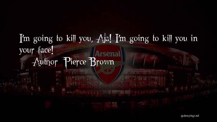 Pierce Brown Quotes: I'm Going To Kill You, Aja! I'm Going To Kill You In Your Face!