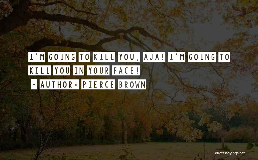 Pierce Brown Quotes: I'm Going To Kill You, Aja! I'm Going To Kill You In Your Face!
