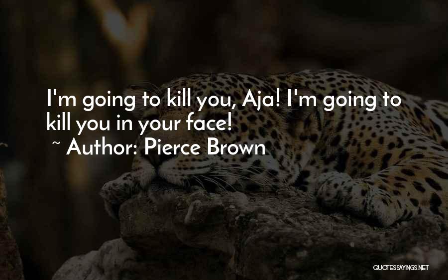 Pierce Brown Quotes: I'm Going To Kill You, Aja! I'm Going To Kill You In Your Face!
