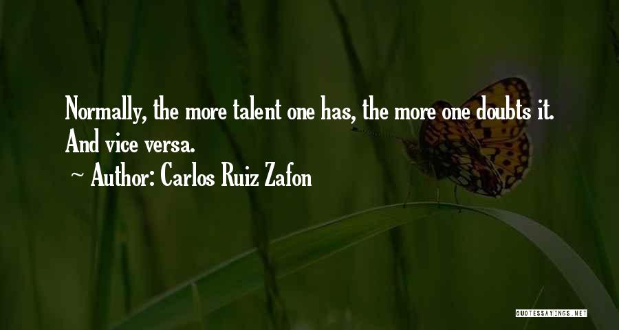 Carlos Ruiz Zafon Quotes: Normally, The More Talent One Has, The More One Doubts It. And Vice Versa.
