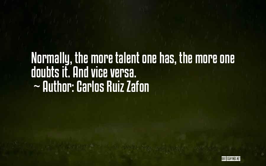 Carlos Ruiz Zafon Quotes: Normally, The More Talent One Has, The More One Doubts It. And Vice Versa.