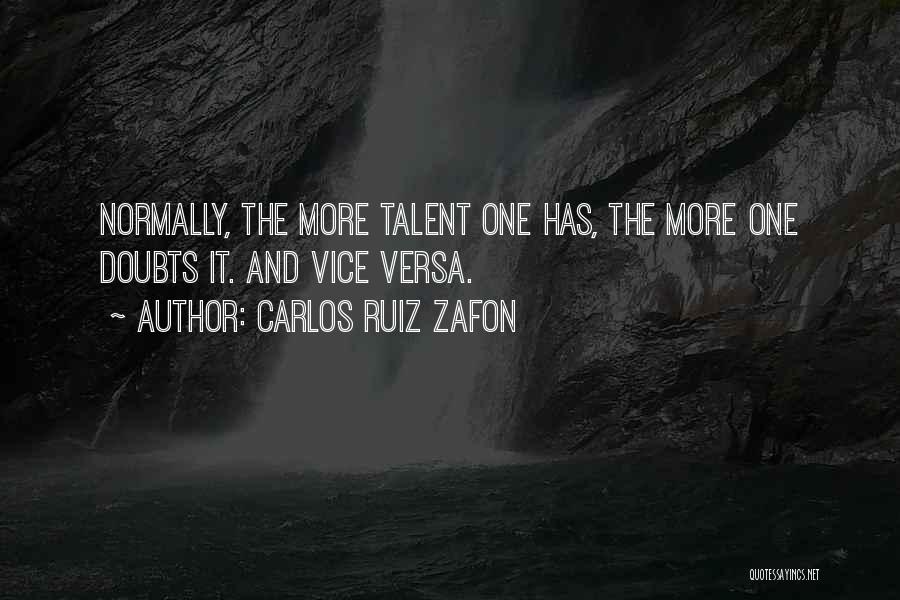 Carlos Ruiz Zafon Quotes: Normally, The More Talent One Has, The More One Doubts It. And Vice Versa.