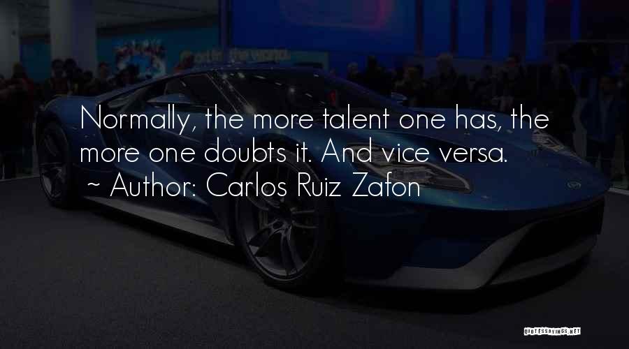 Carlos Ruiz Zafon Quotes: Normally, The More Talent One Has, The More One Doubts It. And Vice Versa.