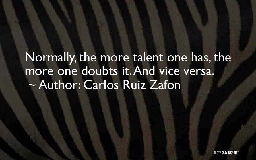 Carlos Ruiz Zafon Quotes: Normally, The More Talent One Has, The More One Doubts It. And Vice Versa.