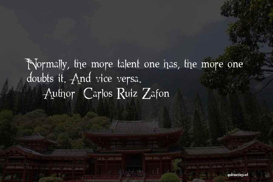 Carlos Ruiz Zafon Quotes: Normally, The More Talent One Has, The More One Doubts It. And Vice Versa.