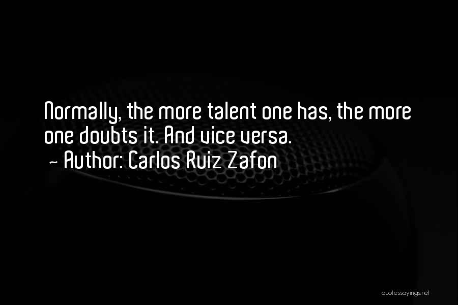 Carlos Ruiz Zafon Quotes: Normally, The More Talent One Has, The More One Doubts It. And Vice Versa.