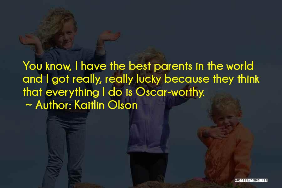 Kaitlin Olson Quotes: You Know, I Have The Best Parents In The World And I Got Really, Really Lucky Because They Think That