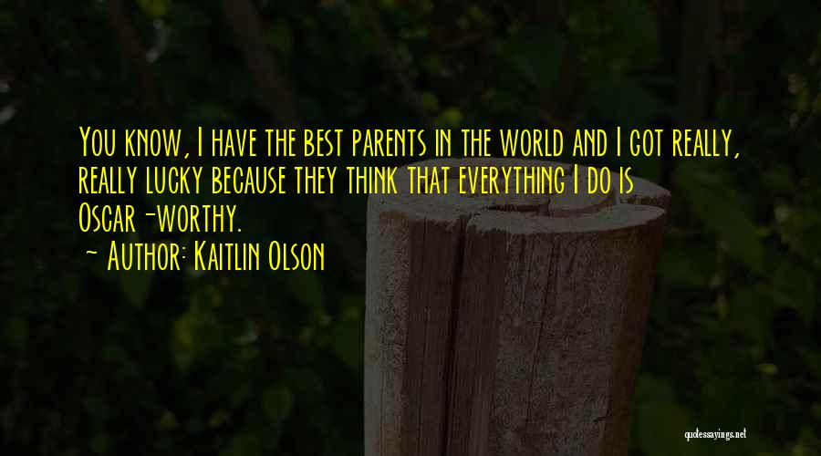 Kaitlin Olson Quotes: You Know, I Have The Best Parents In The World And I Got Really, Really Lucky Because They Think That