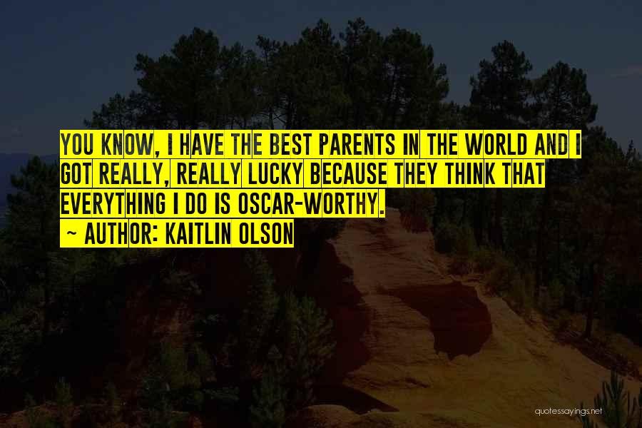 Kaitlin Olson Quotes: You Know, I Have The Best Parents In The World And I Got Really, Really Lucky Because They Think That