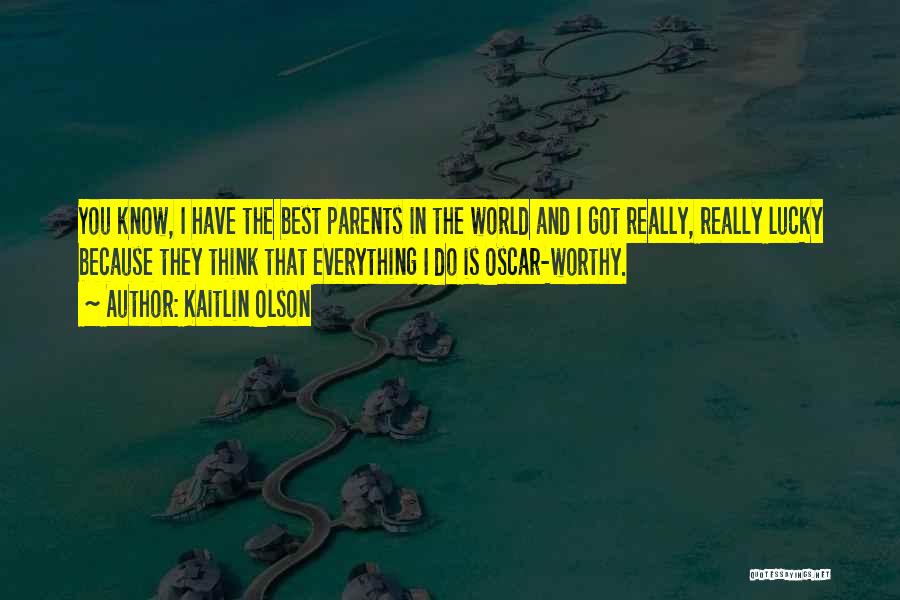 Kaitlin Olson Quotes: You Know, I Have The Best Parents In The World And I Got Really, Really Lucky Because They Think That