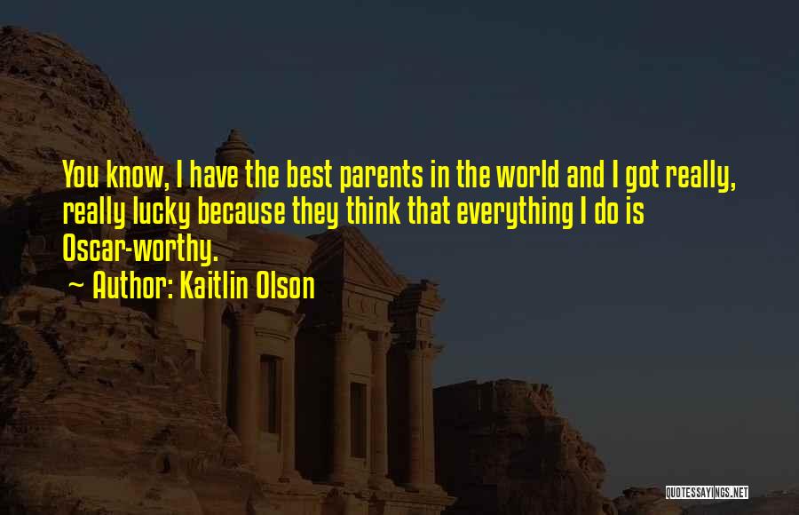 Kaitlin Olson Quotes: You Know, I Have The Best Parents In The World And I Got Really, Really Lucky Because They Think That