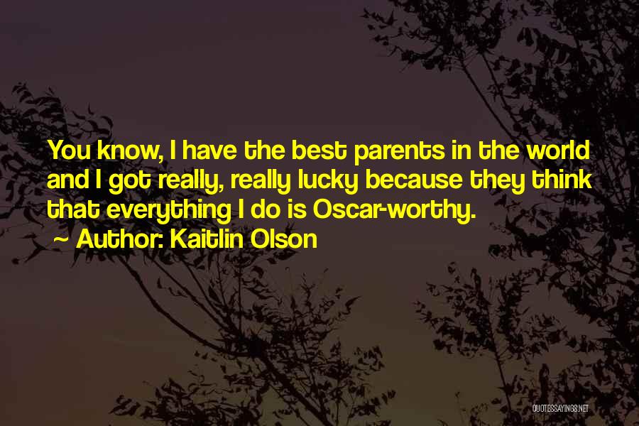 Kaitlin Olson Quotes: You Know, I Have The Best Parents In The World And I Got Really, Really Lucky Because They Think That