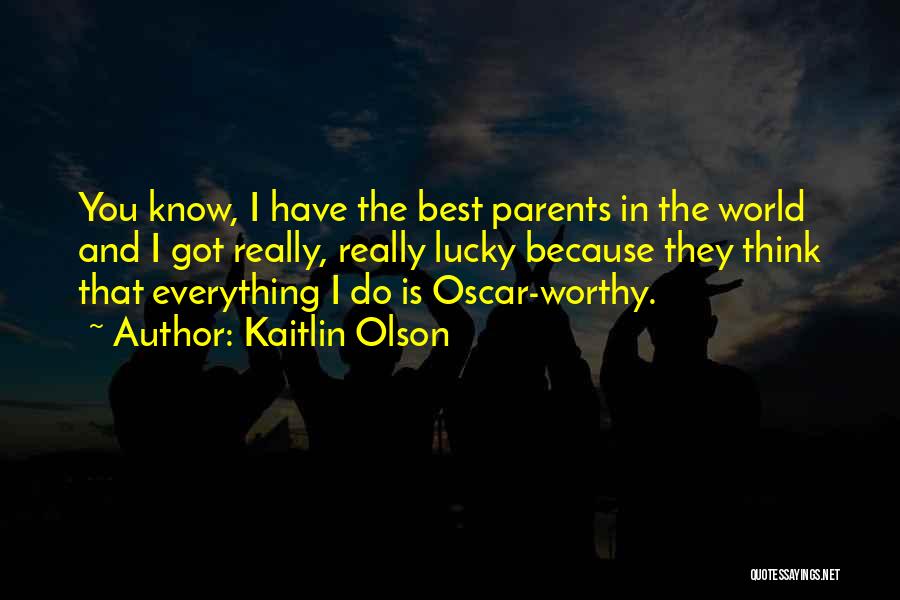 Kaitlin Olson Quotes: You Know, I Have The Best Parents In The World And I Got Really, Really Lucky Because They Think That