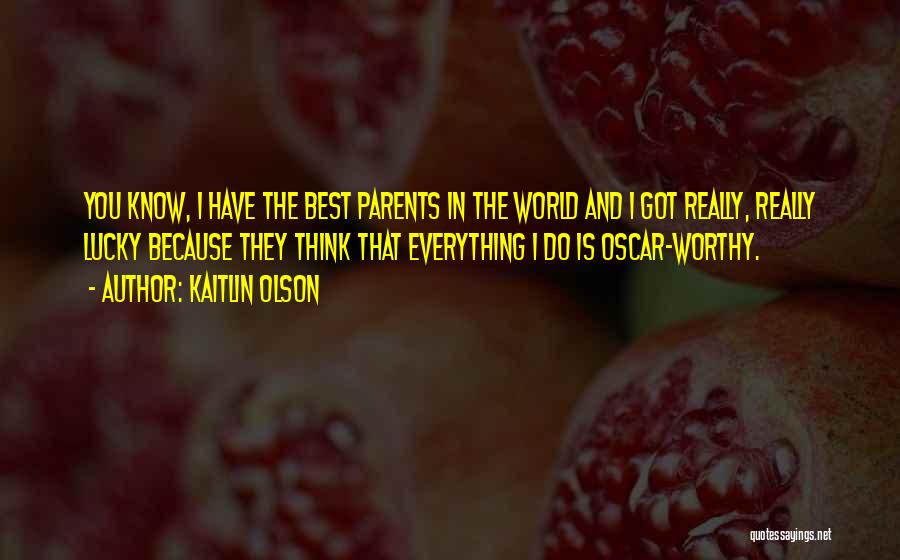 Kaitlin Olson Quotes: You Know, I Have The Best Parents In The World And I Got Really, Really Lucky Because They Think That