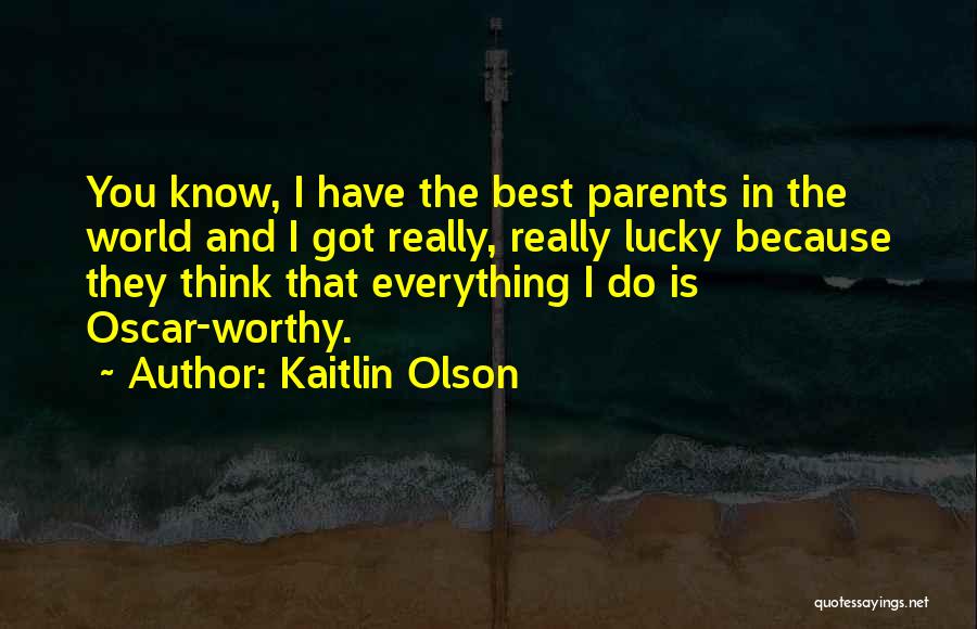Kaitlin Olson Quotes: You Know, I Have The Best Parents In The World And I Got Really, Really Lucky Because They Think That
