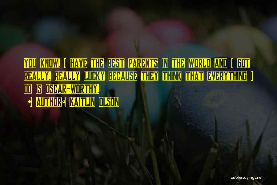 Kaitlin Olson Quotes: You Know, I Have The Best Parents In The World And I Got Really, Really Lucky Because They Think That