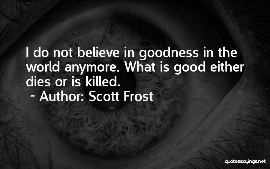 Scott Frost Quotes: I Do Not Believe In Goodness In The World Anymore. What Is Good Either Dies Or Is Killed.