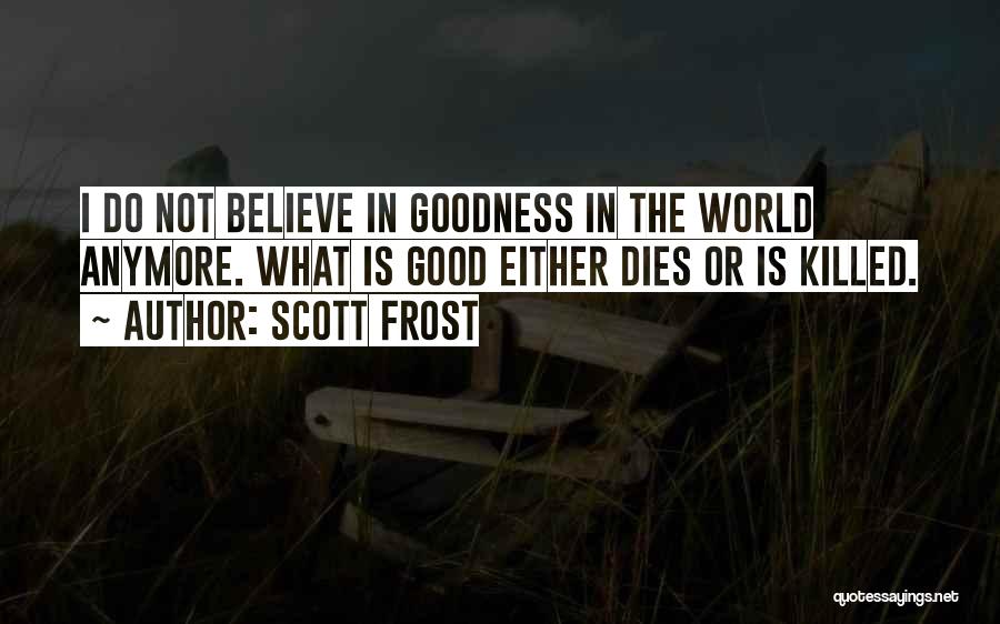 Scott Frost Quotes: I Do Not Believe In Goodness In The World Anymore. What Is Good Either Dies Or Is Killed.