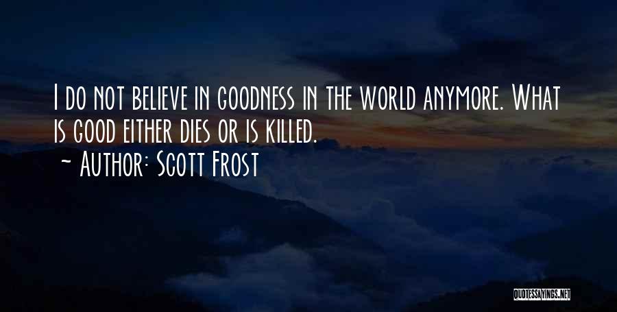 Scott Frost Quotes: I Do Not Believe In Goodness In The World Anymore. What Is Good Either Dies Or Is Killed.