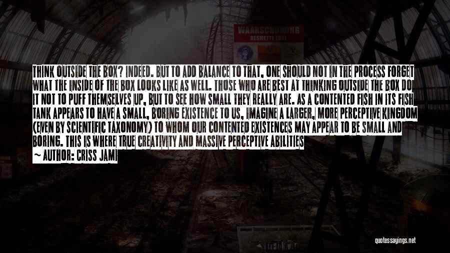 Criss Jami Quotes: Think Outside The Box? Indeed. But To Add Balance To That, One Should Not In The Process Forget What The