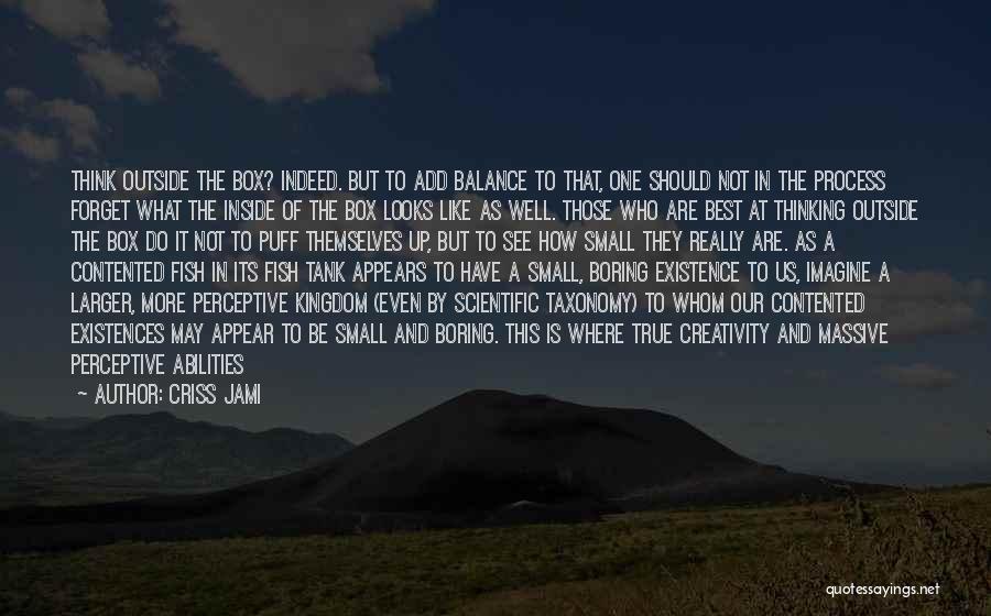 Criss Jami Quotes: Think Outside The Box? Indeed. But To Add Balance To That, One Should Not In The Process Forget What The