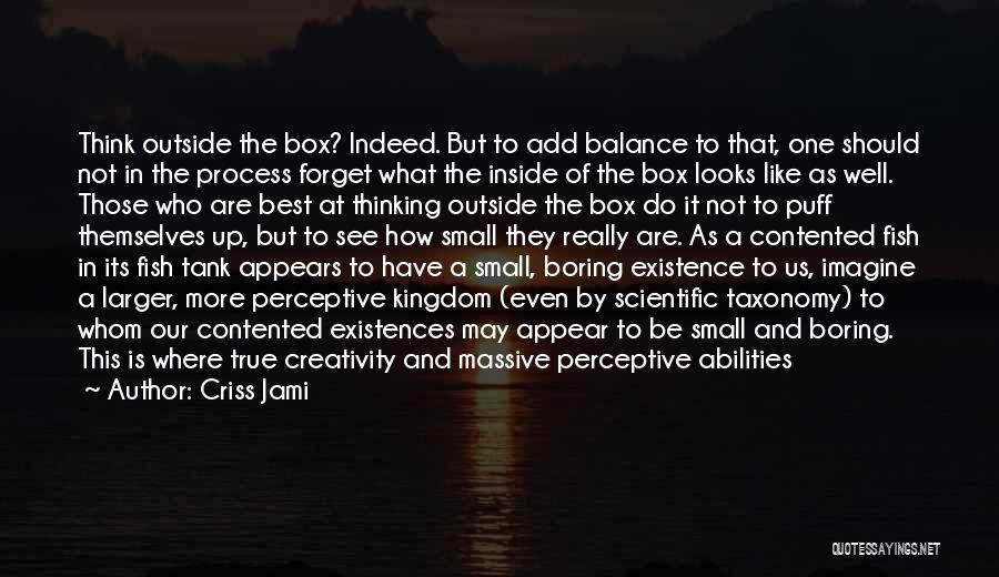 Criss Jami Quotes: Think Outside The Box? Indeed. But To Add Balance To That, One Should Not In The Process Forget What The