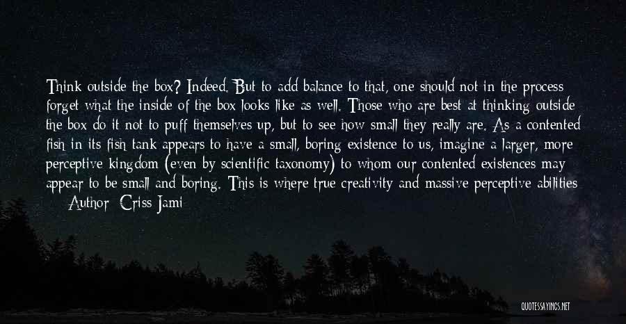 Criss Jami Quotes: Think Outside The Box? Indeed. But To Add Balance To That, One Should Not In The Process Forget What The