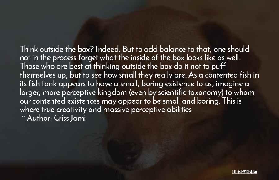 Criss Jami Quotes: Think Outside The Box? Indeed. But To Add Balance To That, One Should Not In The Process Forget What The