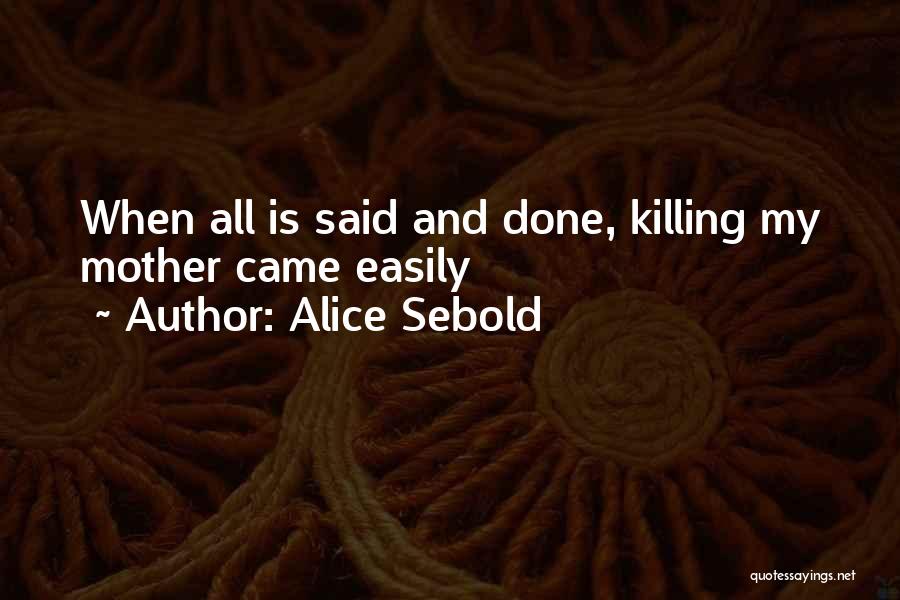 Alice Sebold Quotes: When All Is Said And Done, Killing My Mother Came Easily
