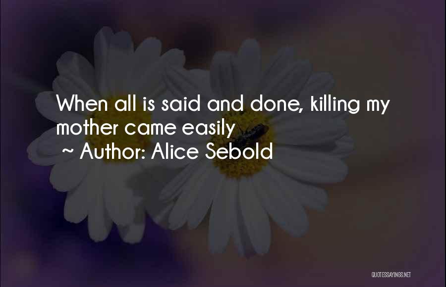 Alice Sebold Quotes: When All Is Said And Done, Killing My Mother Came Easily