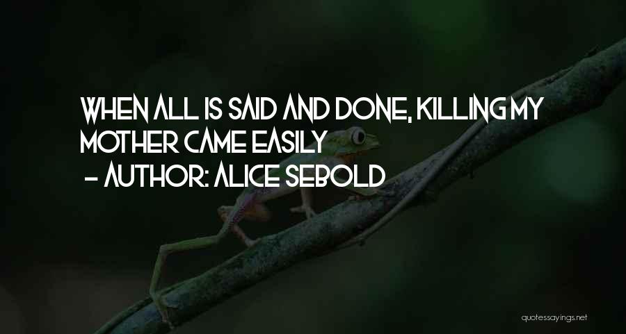 Alice Sebold Quotes: When All Is Said And Done, Killing My Mother Came Easily