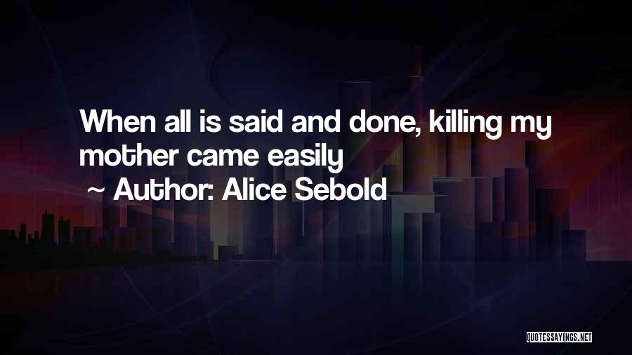 Alice Sebold Quotes: When All Is Said And Done, Killing My Mother Came Easily