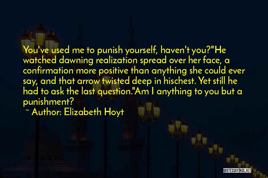 Elizabeth Hoyt Quotes: You've Used Me To Punish Yourself, Haven't You?he Watched Dawning Realization Spread Over Her Face, A Confirmation More Positive Than