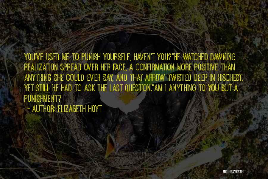 Elizabeth Hoyt Quotes: You've Used Me To Punish Yourself, Haven't You?he Watched Dawning Realization Spread Over Her Face, A Confirmation More Positive Than