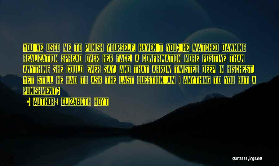 Elizabeth Hoyt Quotes: You've Used Me To Punish Yourself, Haven't You?he Watched Dawning Realization Spread Over Her Face, A Confirmation More Positive Than