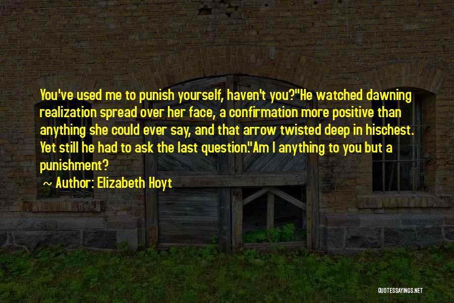 Elizabeth Hoyt Quotes: You've Used Me To Punish Yourself, Haven't You?he Watched Dawning Realization Spread Over Her Face, A Confirmation More Positive Than