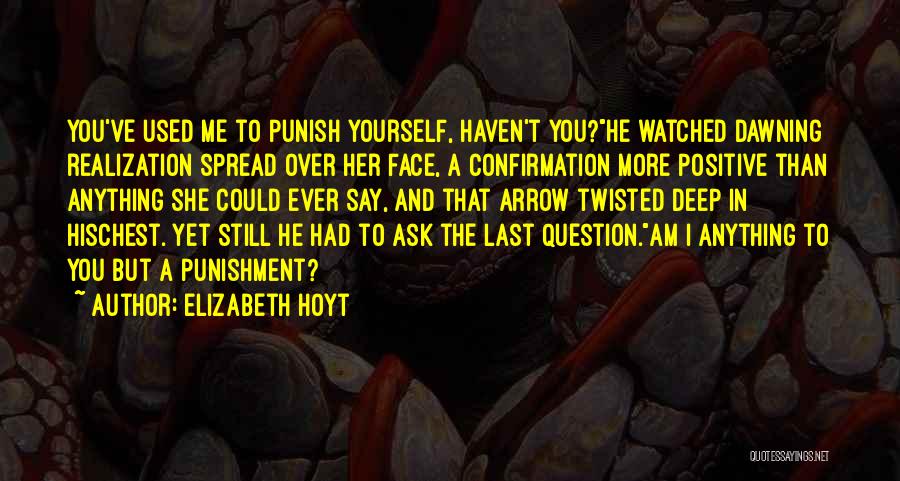 Elizabeth Hoyt Quotes: You've Used Me To Punish Yourself, Haven't You?he Watched Dawning Realization Spread Over Her Face, A Confirmation More Positive Than