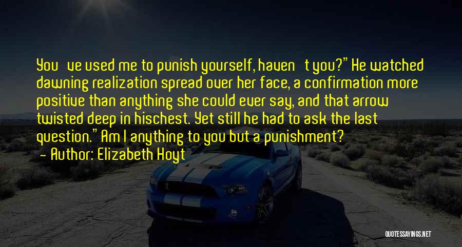 Elizabeth Hoyt Quotes: You've Used Me To Punish Yourself, Haven't You?he Watched Dawning Realization Spread Over Her Face, A Confirmation More Positive Than