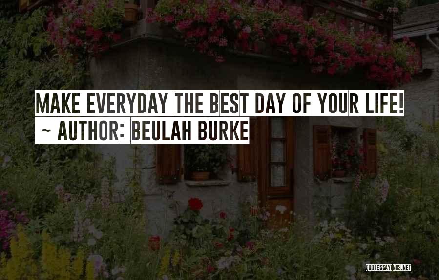 Beulah Burke Quotes: Make Everyday The Best Day Of Your Life!