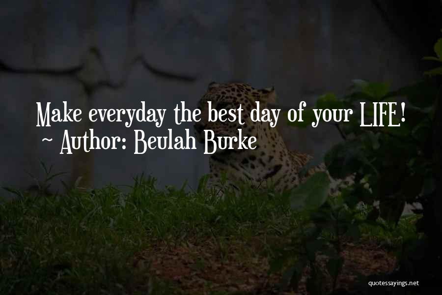 Beulah Burke Quotes: Make Everyday The Best Day Of Your Life!