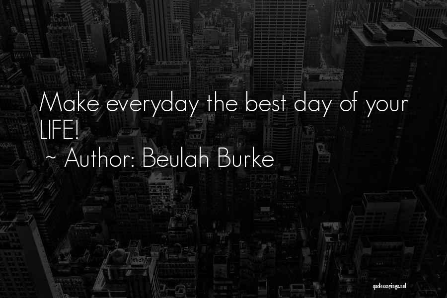 Beulah Burke Quotes: Make Everyday The Best Day Of Your Life!