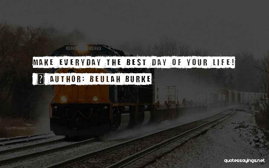 Beulah Burke Quotes: Make Everyday The Best Day Of Your Life!