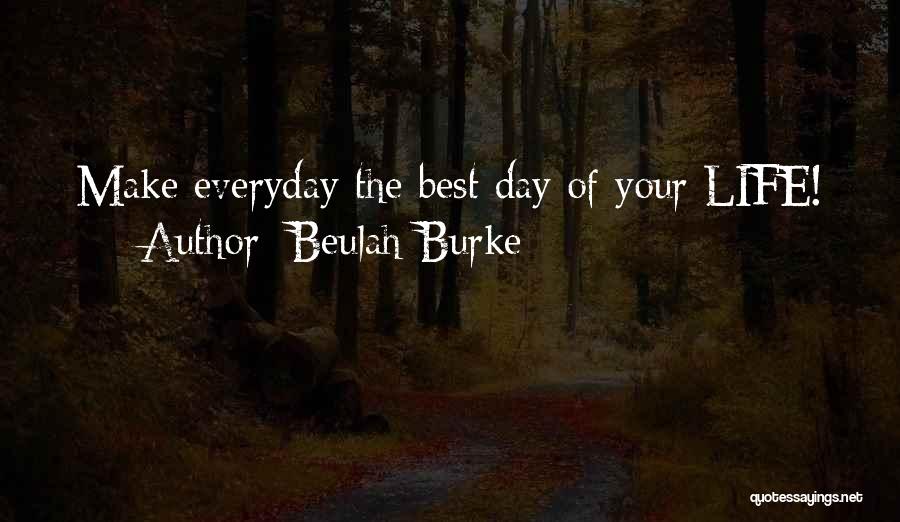 Beulah Burke Quotes: Make Everyday The Best Day Of Your Life!