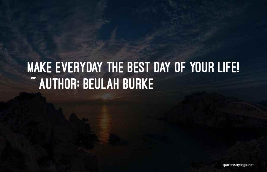 Beulah Burke Quotes: Make Everyday The Best Day Of Your Life!