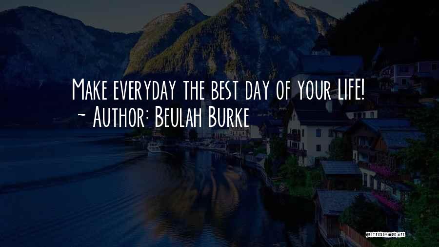 Beulah Burke Quotes: Make Everyday The Best Day Of Your Life!