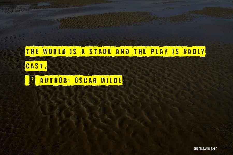 Oscar Wilde Quotes: The World Is A Stage And The Play Is Badly Cast.